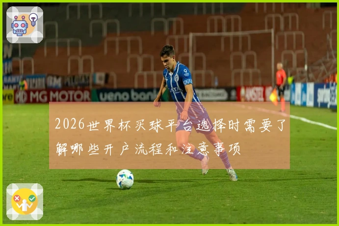 2026世界杯买球平台选择时需要了解哪些开户流程和注意事项