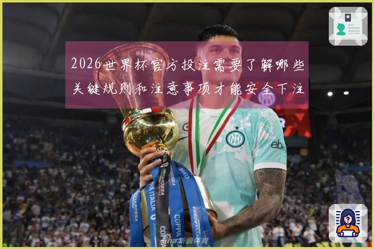 2026世界杯官方投注需要了解哪些关键规则和注意事项才能安全下注