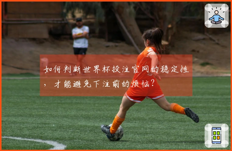 如何判断世界杯投注官网的稳定性，才能避免下注前的烦恼？