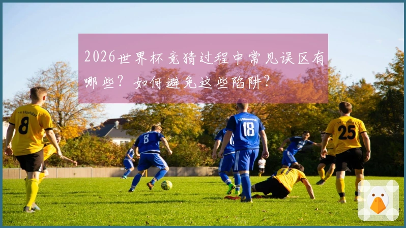 2026世界杯竞猜过程中常见误区有哪些？如何避免这些陷阱？