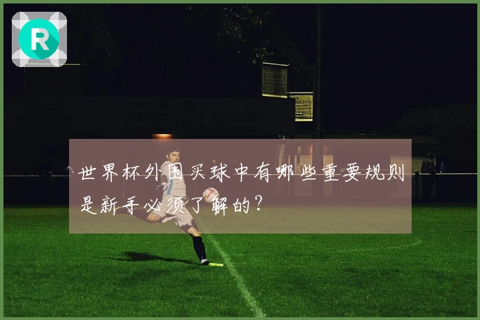 世界杯外围买球中有哪些重要规则是新手必须了解的？