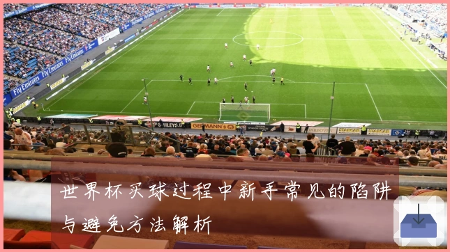 世界杯买球过程中新手常见的陷阱与避免方法解析