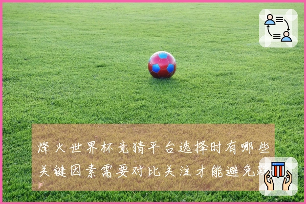 烽火世界杯竞猜平台选择时有哪些关键因素需要对比关注才能避免踩雷？