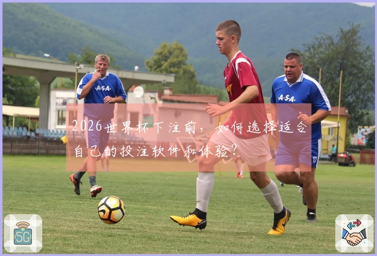 2026世界杯下注前，如何选择适合自己的投注软件和体验？
