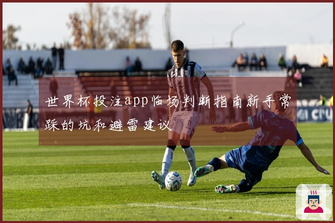 世界杯投注app临场判断指南新手常踩的坑和避雷建议