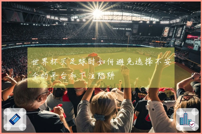 世界杯买足球时如何避免选择不安全的平台和下注陷阱