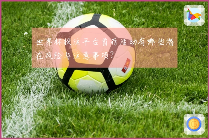 世界杯投注平台首存活动有哪些潜在风险与注意事项？