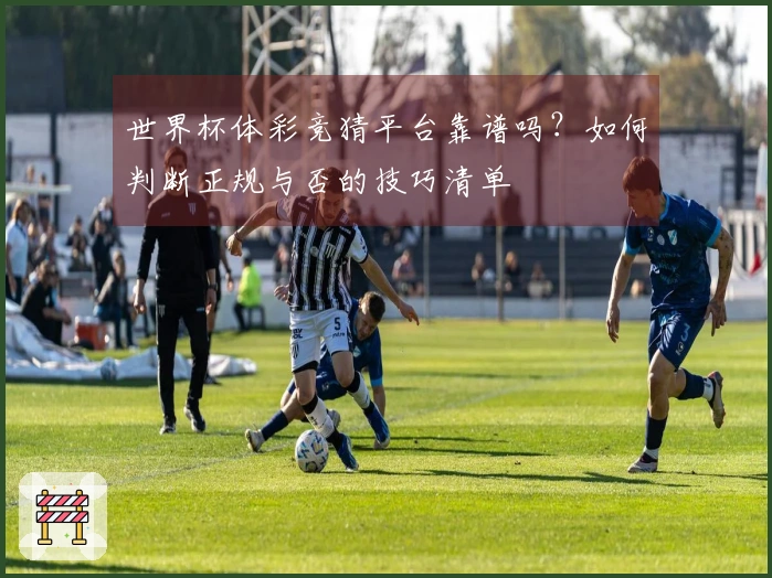 世界杯体彩竞猜平台靠谱吗？如何判断正规与否的技巧清单