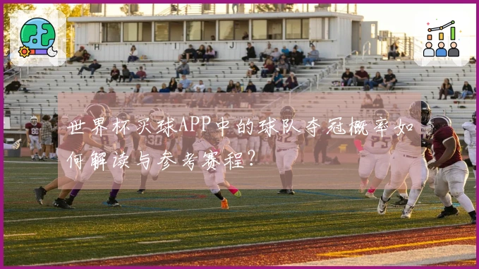 世界杯买球APP中的球队夺冠概率如何解读与参考赛程？