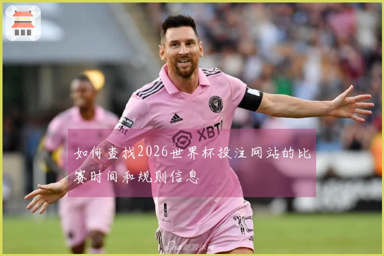 如何查找2026世界杯投注网站的比赛时间和规则信息