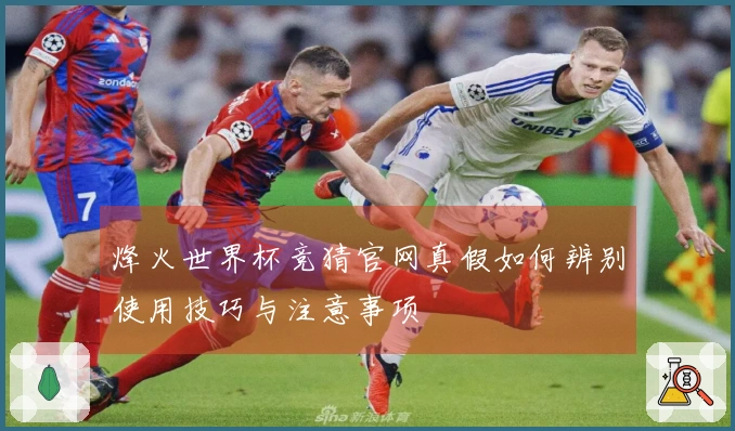 烽火世界杯竞猜官网真假如何辨别使用技巧与注意事项