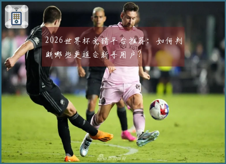 2026世界杯竞猜平台推荐：如何判断哪些更适合新手用户？