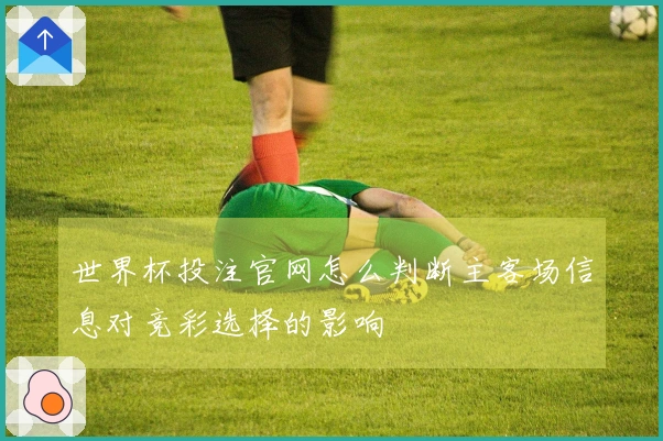 世界杯投注官网怎么判断主客场信息对竞彩选择的影响