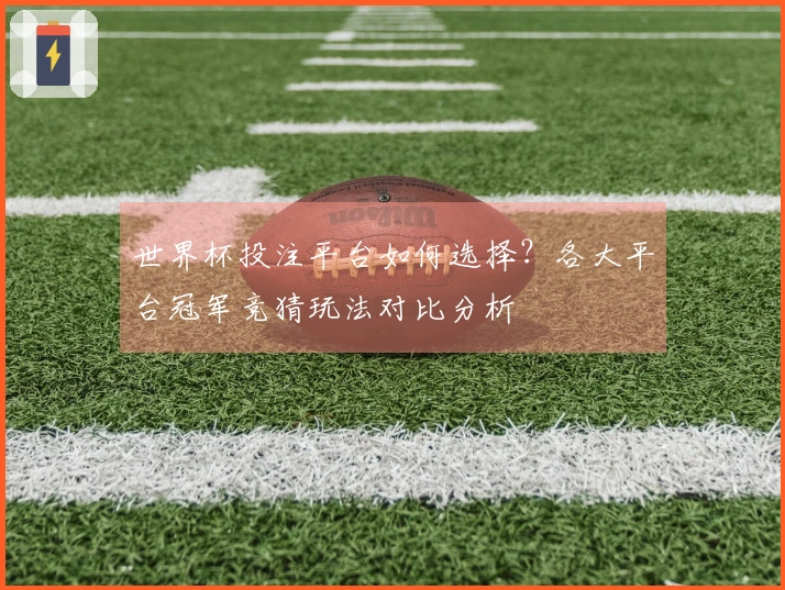 世界杯投注平台如何选择？各大平台冠军竞猜玩法对比分析
