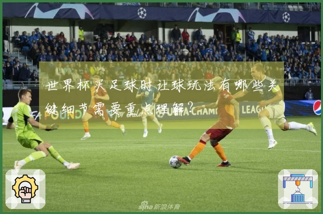 世界杯买足球时让球玩法有哪些关键细节需要重点理解？