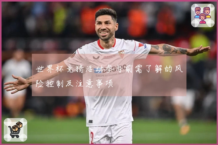 世界杯竞猜活动参与前需了解的风险控制及注意事项