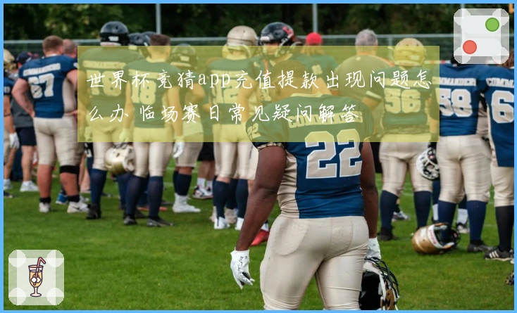 世界杯竞猜app充值提款出现问题怎么办 临场赛日常见疑问解答