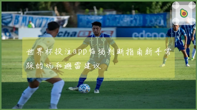 世界杯投注app临场判断指南新手常踩的坑和避雷建议