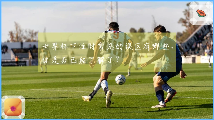 世界杯下注时常见的误区有哪些，你是否已经了解了？